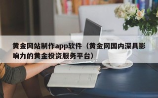 泰兴黄金网站制作app软件（黄金网国内深具影响力的黄金投资服务平台）