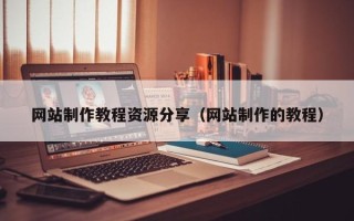 泰兴网站制作教程资源分享（网站制作的教程）
