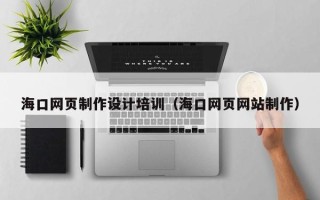 泰兴海口网页制作设计培训（海口网页网站制作）