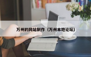 泰兴万州的网站制作（万州本地论坛）
