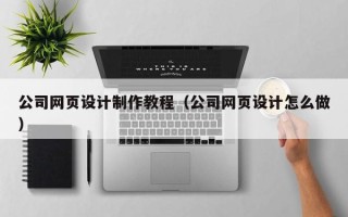 泰兴公司网页设计制作教程（公司网页设计怎么做）