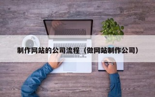泰兴制作网站的公司流程（做网站制作公司）