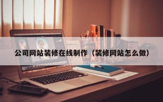 泰兴公司网站装修在线制作（装修网站怎么做）