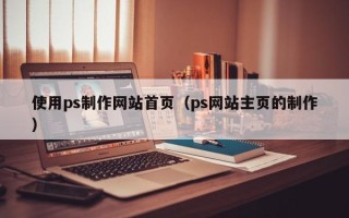 泰兴使用ps制作网站首页（ps网站主页的制作）