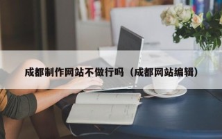 泰兴成都制作网站不做行吗（成都网站编辑）