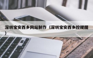 泰兴深圳宝安西乡网站制作（深圳宝安西乡控规图）